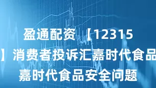 盈通配资 【12315投诉公示】消费者投诉汇嘉时代食品安全问题