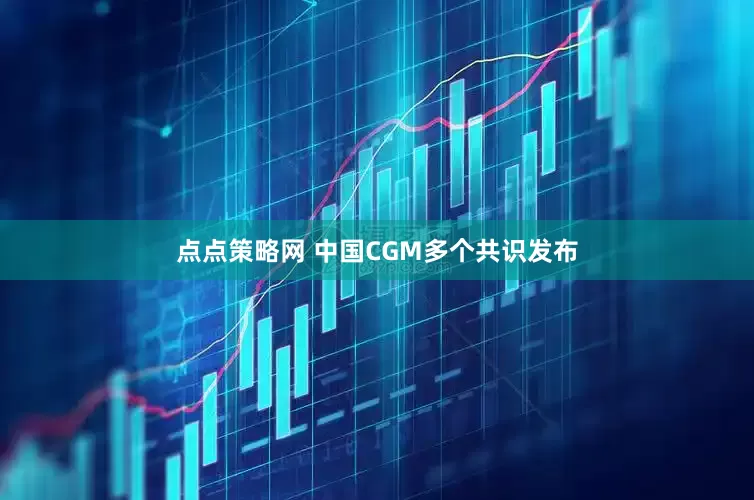 点点策略网 中国CGM多个共识发布