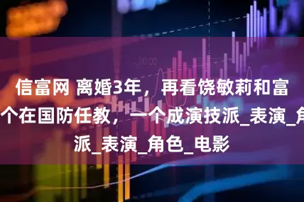 信富网 离婚3年，再看饶敏莉和富大龙，一个在国防任教，一个成演技派_表演_角色_电影